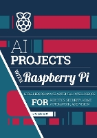 AI projects with Raspberry Pi: High-performance artificial intelligence for robotics, security, home automation, and vision