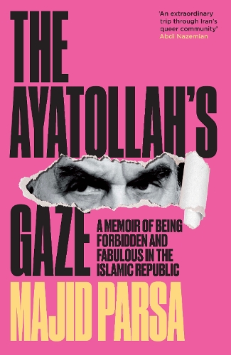Ayatollah's Gaze, The: A Memoir of Being Forbidden and Fabulous in the Islamic Republic