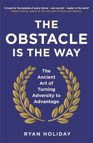 Obstacle is the Way, The: The Ancient Art of Turning Adversity to Advantage