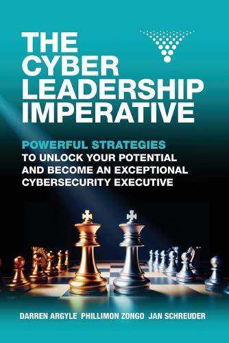 Cyber Leadership Imperative, The: Powerful Strategies to Unlock Your Potential and Become an Exceptional Cybersecurity Executive